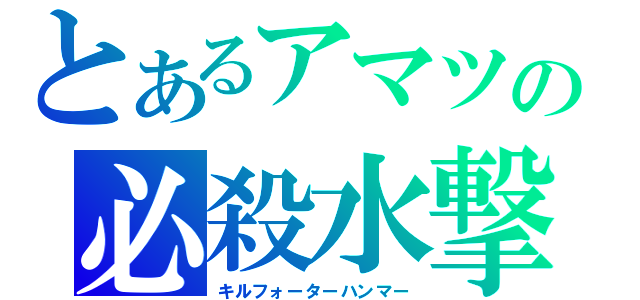 とあるアマツの必殺水撃（キルフォーターハンマー）