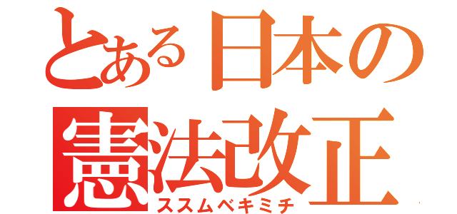 とある日本の憲法改正（ススムベキミチ）