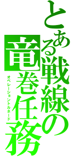 とある戦線の竜巻任務（オペレーショントルネード）