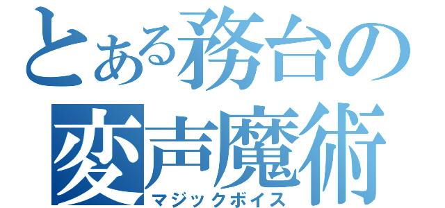 とある務台の変声魔術（マジックボイス）