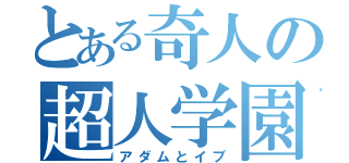 とある奇人の超人学園（アダムとイブ）