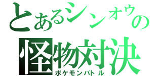 とあるシンオウの怪物対決（ポケモンバトル）