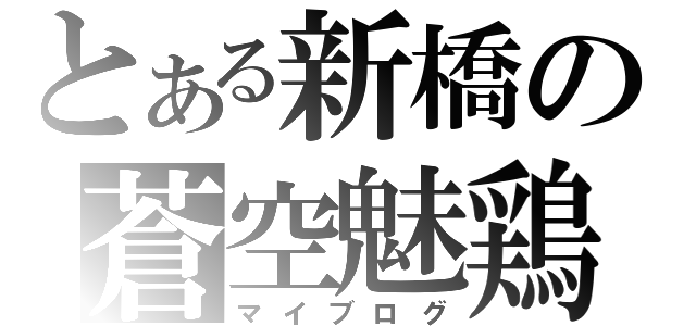 とある新橋の蒼空魅鶏（マイブログ）