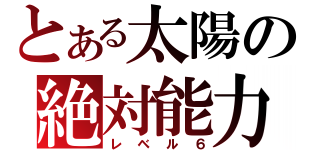 とある太陽の絶対能力（レベル６）