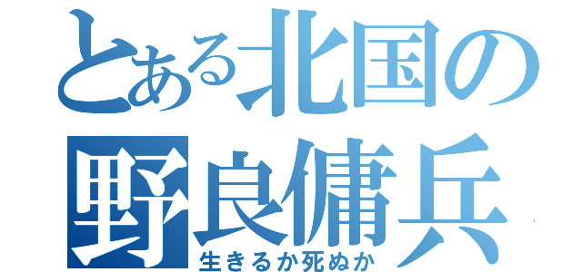 とある北国の野良傭兵（生きるか死ぬか）