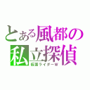 とある風都の私立探偵（仮面ライダーＷ）