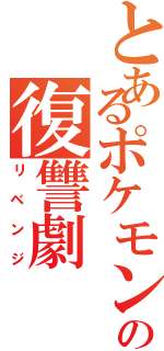 とあるポケモンの復讐劇（リベンジ）
