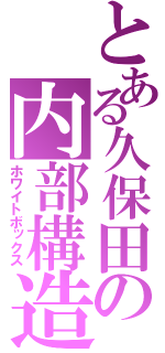 とある久保田の内部構造（ホワイトボックス）