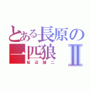 とある長原の一匹狼Ⅱ（坂辺龍二）