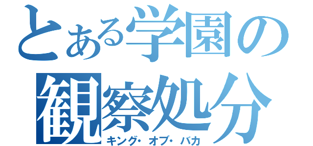 とある学園の観察処分者（キング・オブ・バカ）