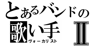 とあるバンドの歌い手Ⅱ（ヴォーカリスト）