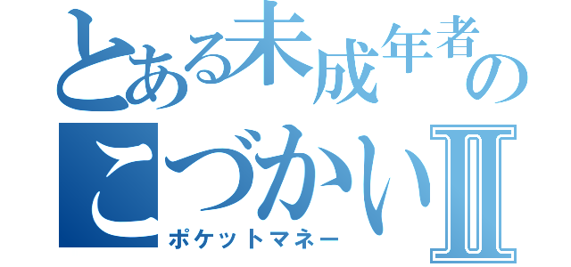 とある未成年者ののこづかい稼ぎⅡ（ポケットマネー）