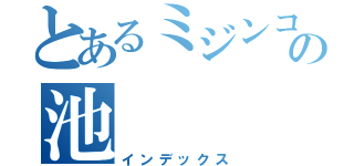 とあるミジンコの池（インデックス）