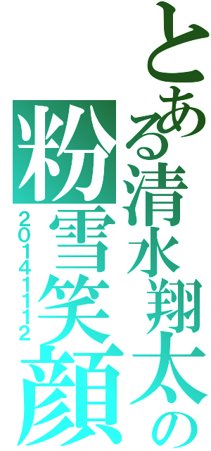 とある清水翔太の粉雪笑顔（２０１４１１１２）