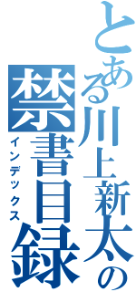 とある川上新太の禁書目録（インデックス）