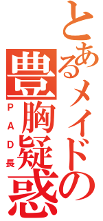 とあるメイドの豊胸疑惑（ＰＡＤ長）