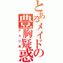 とあるメイドの豊胸疑惑（ＰＡＤ長）