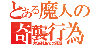 とある魔人の奇襲行為（対決列島での死闘）