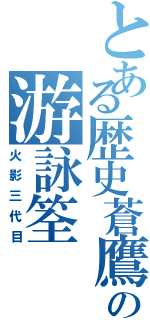 とある歴史蒼鷹の游詠筌（火影三代目）