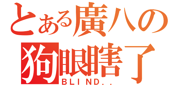 とある廣八の狗眼瞎了（ＢＬＩＮＤ．．）