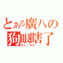 とある廣八の狗眼瞎了（ＢＬＩＮＤ．．）