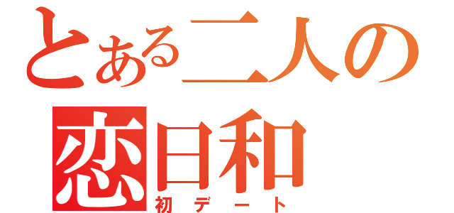 とある二人の恋日和（初デート）