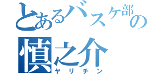 とあるバスケ部の慎之介（ヤリチン）