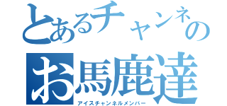 とあるチャンネルのお馬鹿達（アイスチャンネルメンバー）