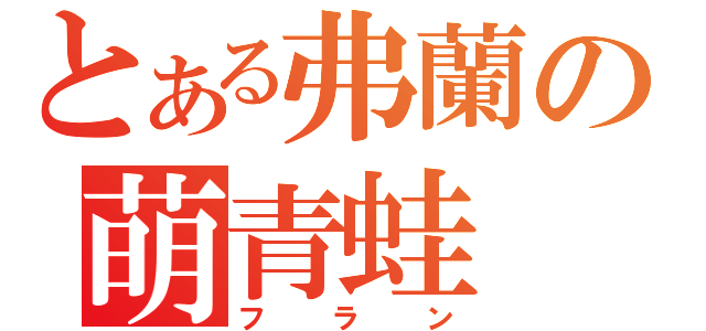 とある弗蘭の萌青蛙（フラン）