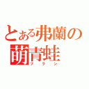 とある弗蘭の萌青蛙（フラン）