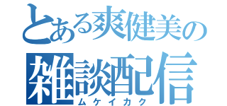 とある爽健美の雑談配信（ムケイカク）