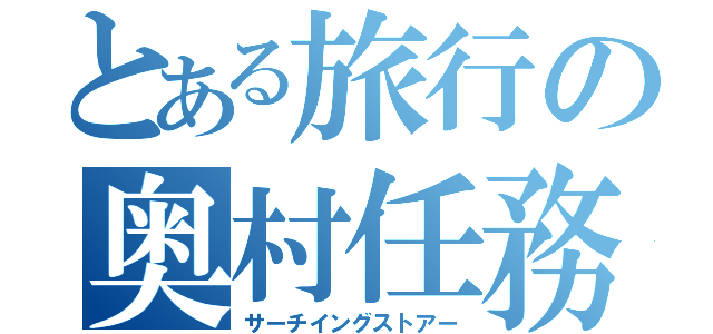 とある旅行の奥村任務（サーチイングストアー）