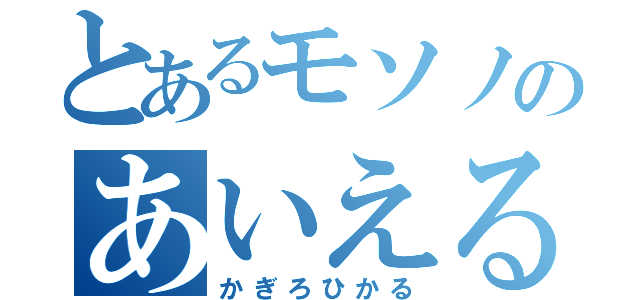 とあるモソノのあいえる好き（かぎろひかる）