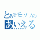 とあるモソノのあいえる好き（かぎろひかる）