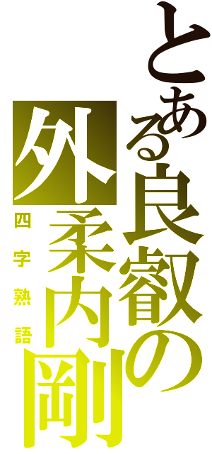 とある良叡の外柔内剛（四字熟語）