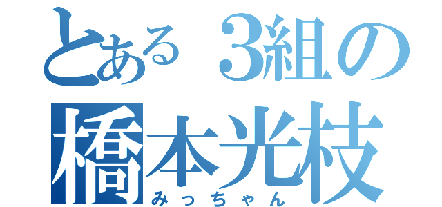 とある３組の橋本光枝（みっちゃん）