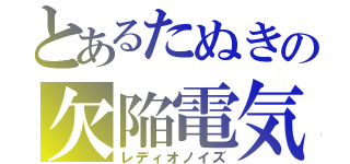 とあるたぬきの欠陥電気（レディオノイズ）