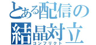 とある配信の結晶対立（コンフリクト）