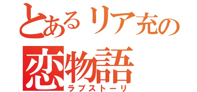 とあるリア充の恋物語（ラブストーリ）