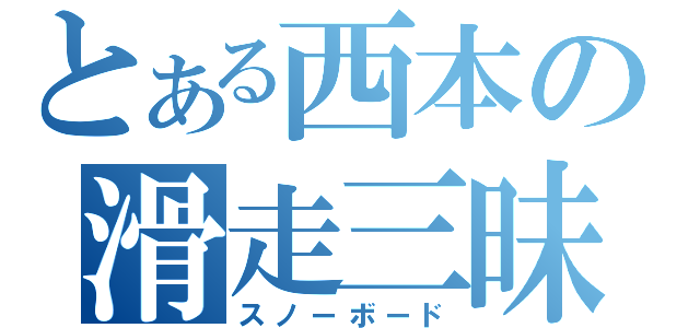 とある西本の滑走三昧（スノーボード）