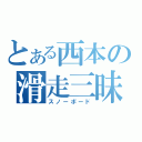 とある西本の滑走三昧（スノーボード）