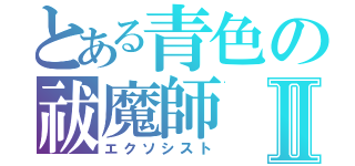 とある青色の祓魔師Ⅱ（エクソシスト）