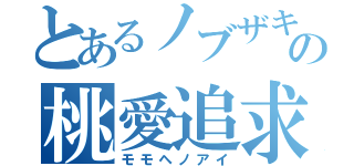 とあるノブザキの桃愛追求（モモヘノアイ）