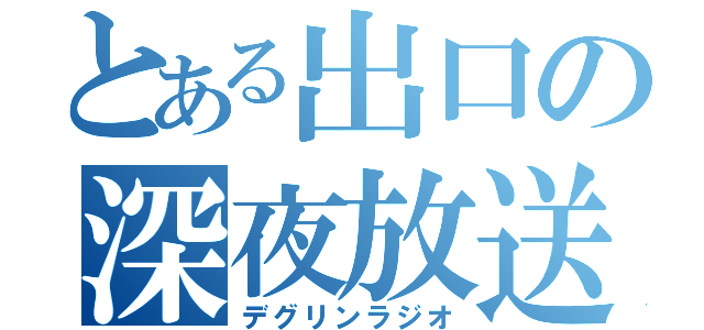 とある出口の深夜放送（デグリンラジオ）