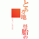 とある地獄怪胎の    音（ＲＡＩＬＧＵＮ）