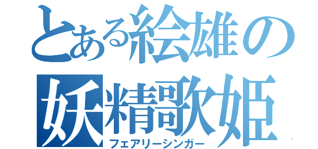 とある絵雄の妖精歌姫（フェアリーシンガー）