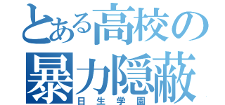 とある高校の暴力隠蔽（日生学園）