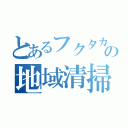 とあるフクタカの地域清掃（）