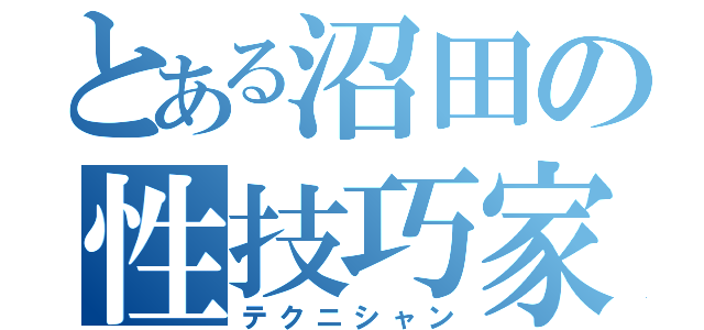 とある沼田の性技巧家（テクニシャン）