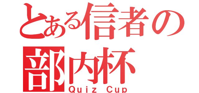 とある信者の部内杯（Ｑｕｉｚ Ｃｕｐ）